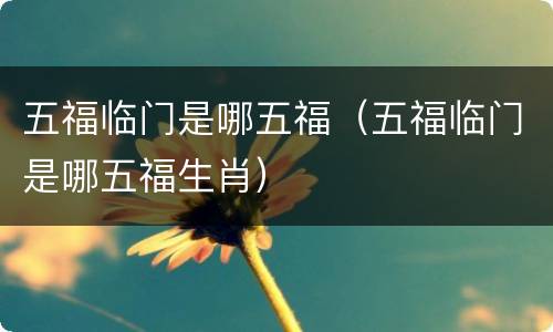 五福临门是哪五福（五福临门是哪五福生肖）