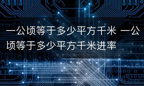 一公顷等于多少平方千米 一公顷等于多少平方千米进率