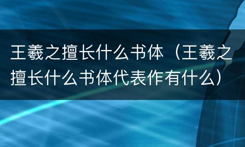 王羲之擅长什么书体（王羲之擅长什么书体代表作有什么）
