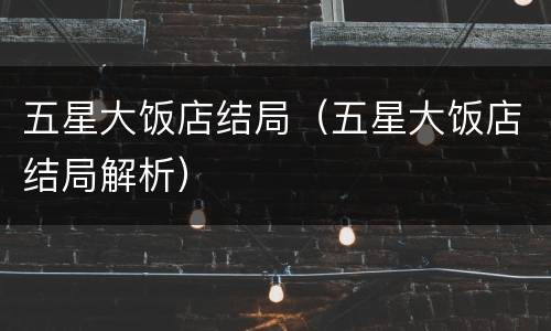 五星大饭店结局（五星大饭店结局解析）