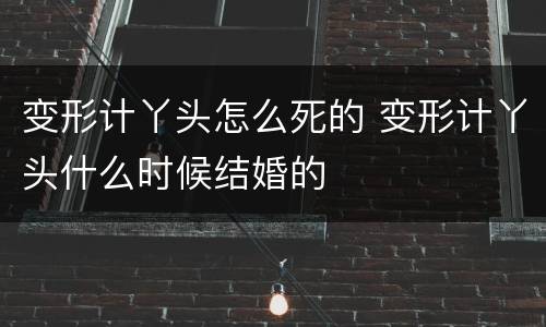 变形计丫头怎么死的 变形计丫头什么时候结婚的