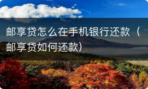 邮享贷怎么在手机银行还款（邮享贷如何还款）