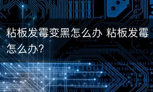 粘板发霉变黑怎么办 粘板发霉怎么办?