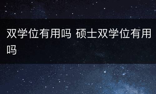 双学位有用吗 硕士双学位有用吗