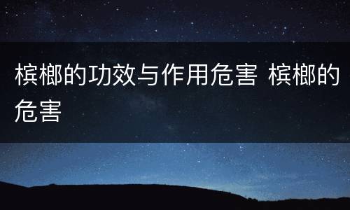 槟榔的功效与作用危害 槟榔的危害
