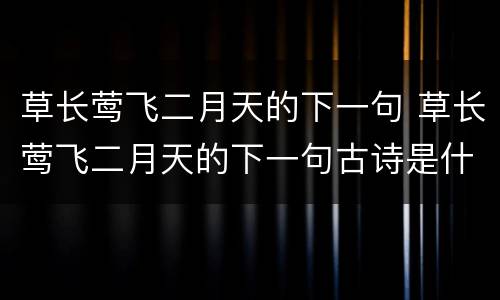 草长莺飞二月天的下一句 草长莺飞二月天的下一句古诗是什么