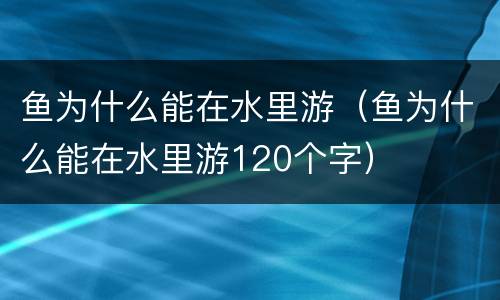 鱼为什么能在水里游（鱼为什么能在水里游120个字）