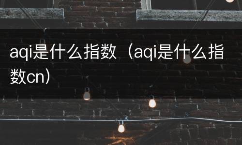 aqi是什么指数（aqi是什么指数cn）