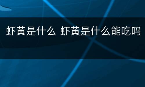 虾黄是什么 虾黄是什么能吃吗