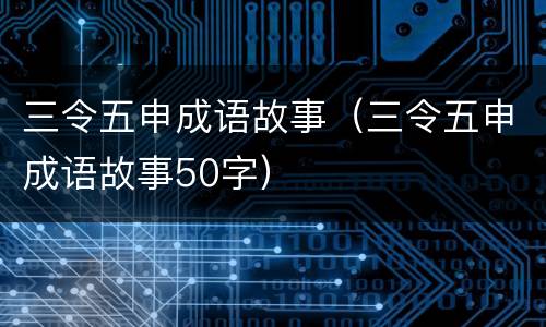 三令五申成语故事（三令五申成语故事50字）