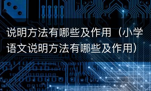 说明方法有哪些及作用（小学语文说明方法有哪些及作用）