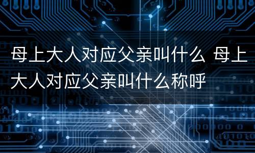 母上大人对应父亲叫什么 母上大人对应父亲叫什么称呼