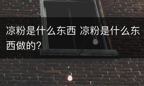 凉粉是什么东西 凉粉是什么东西做的?