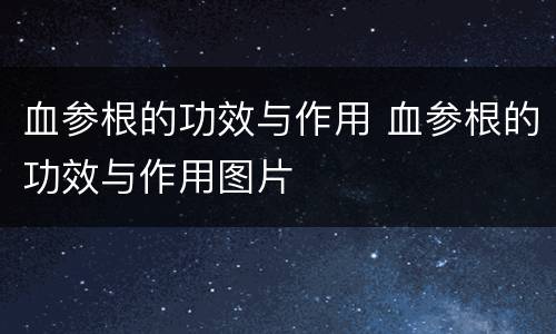 血参根的功效与作用 血参根的功效与作用图片