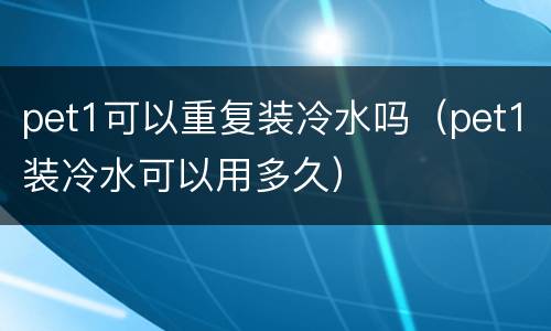pet1可以重复装冷水吗（pet1装冷水可以用多久）