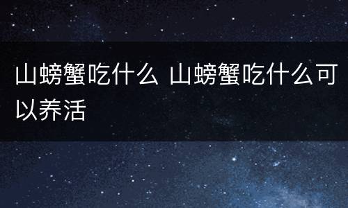山螃蟹吃什么 山螃蟹吃什么可以养活