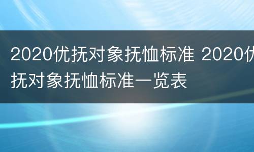 2020优抚对象抚恤标准 2020优抚对象抚恤标准一览表