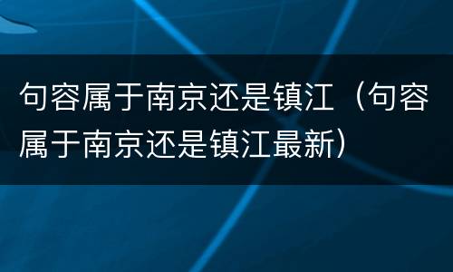 句容属于南京还是镇江（句容属于南京还是镇江最新）