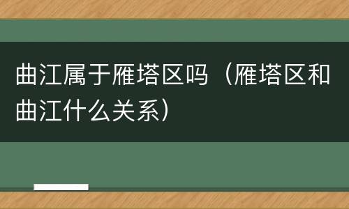 曲江属于雁塔区吗（雁塔区和曲江什么关系）