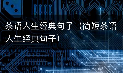 茶语人生经典句子（简短茶语人生经典句子）