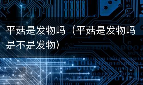 平菇是发物吗（平菇是发物吗是不是发物）