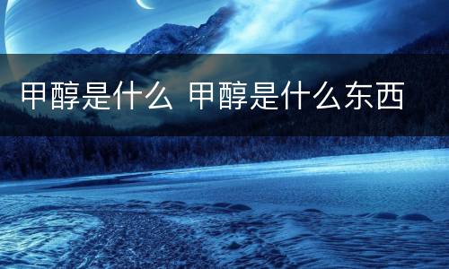 甲醇是什么 甲醇是什么东西