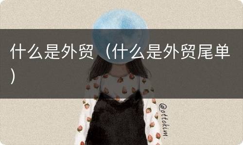 什么是外贸（什么是外贸尾单）