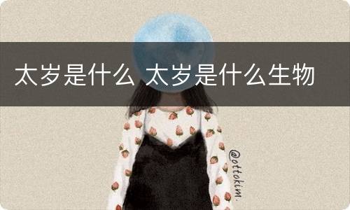 太岁是什么 太岁是什么生物