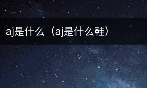 aj是什么（aj是什么鞋）