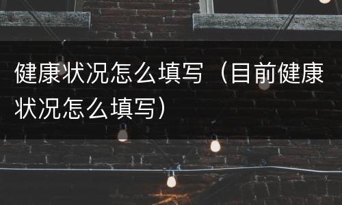 健康状况怎么填写（目前健康状况怎么填写）