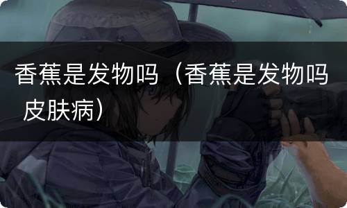 香蕉是发物吗（香蕉是发物吗 皮肤病）