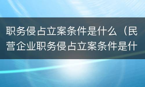 职务侵占立案条件是什么（民营企业职务侵占立案条件是什么）