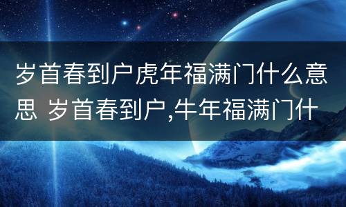 岁首春到户虎年福满门什么意思 岁首春到户,牛年福满门什么意思