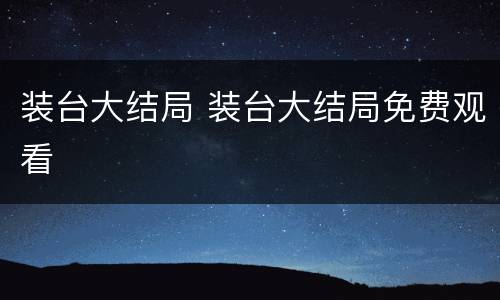 装台大结局 装台大结局免费观看
