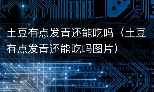 土豆有点发青还能吃吗（土豆有点发青还能吃吗图片）