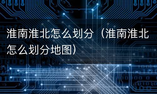 淮南淮北怎么划分（淮南淮北怎么划分地图）