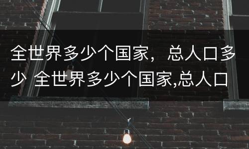 全世界多少个国家，总人口多少 全世界多少个国家,总人口多少亿