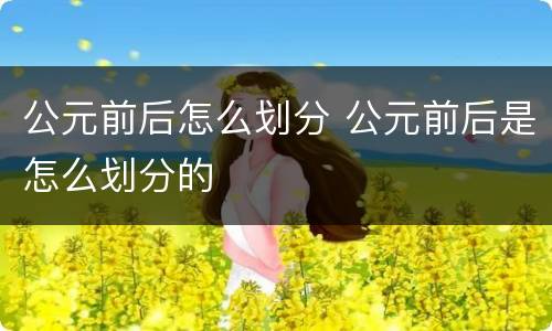 公元前后怎么划分 公元前后是怎么划分的