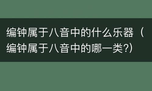 编钟属于八音中的什么乐器（编钟属于八音中的哪一类?）