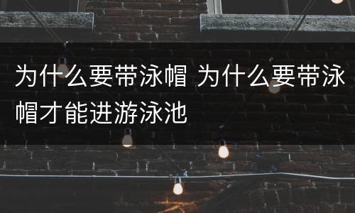 为什么要带泳帽 为什么要带泳帽才能进游泳池