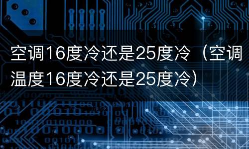 空调16度冷还是25度冷（空调温度16度冷还是25度冷）