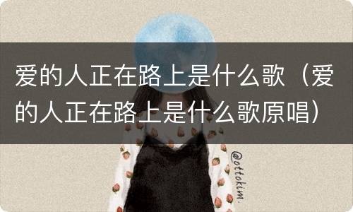 爱的人正在路上是什么歌（爱的人正在路上是什么歌原唱）