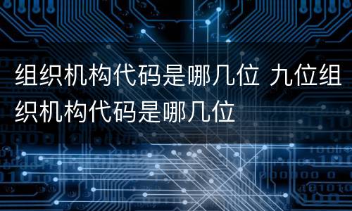 组织机构代码是哪几位 九位组织机构代码是哪几位