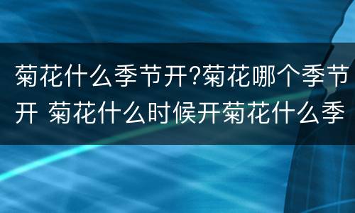 菊花什么季节开?菊花哪个季节开 菊花什么时候开菊花什么季节开
