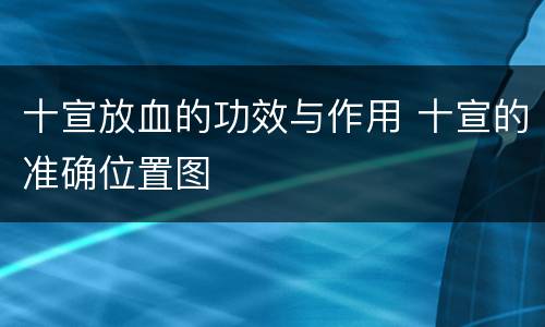 十宣放血的功效与作用 十宣的准确位置图