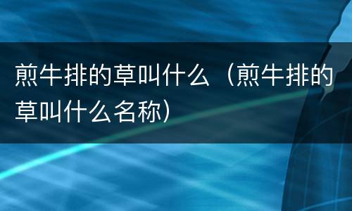 煎牛排的草叫什么（煎牛排的草叫什么名称）