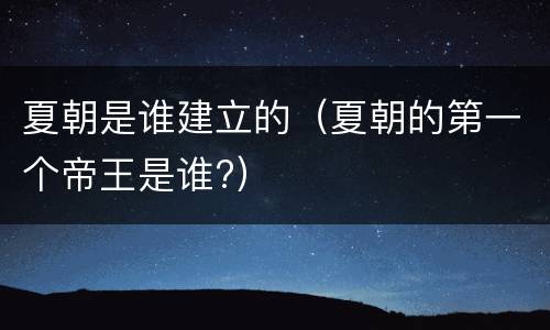 夏朝是谁建立的（夏朝的第一个帝王是谁?）