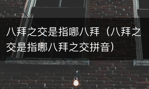 八拜之交是指哪八拜（八拜之交是指哪八拜之交拼音）