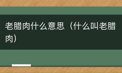 老腊肉什么意思（什么叫老腊肉）