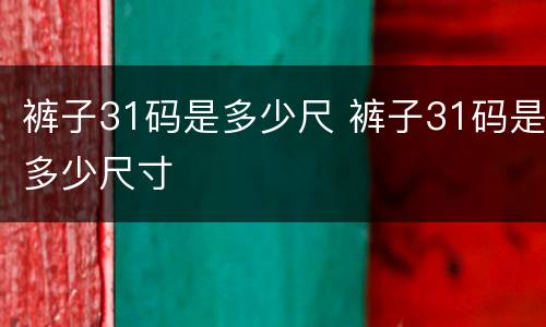 裤子31码是多少尺 裤子31码是多少尺寸